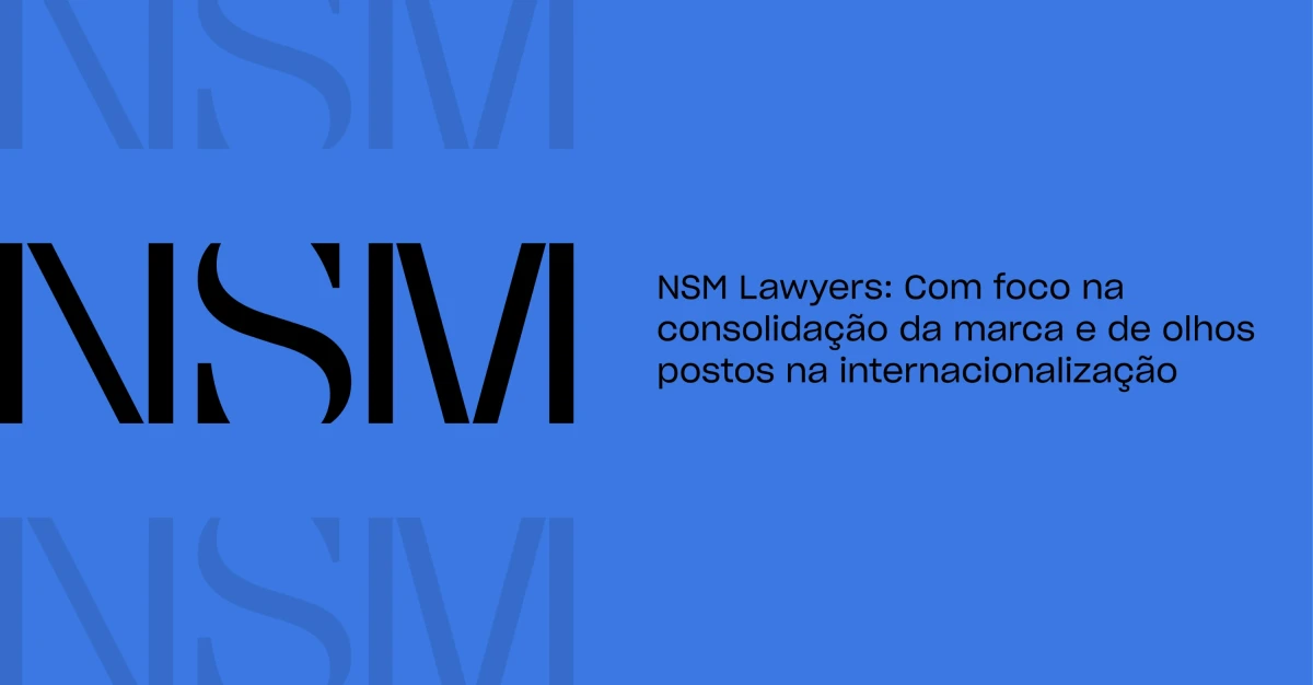 NSM Lawyers: Com foco na consolidação da marca e de olhos postos na internacionalização